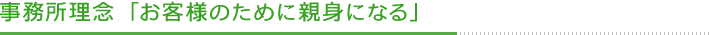 事務所理念「お客様のために親身になる」