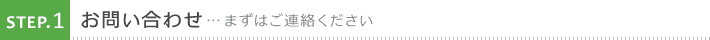 1. お問い合わせ まずはご連絡ください